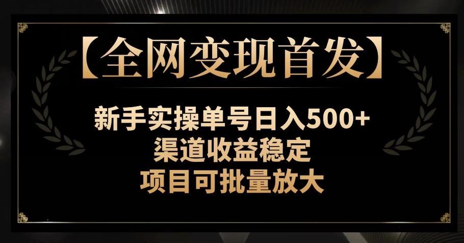 【全网变现首发】新手实操单号日入500+，渠道收益稳定，项目可批量放大【揭秘】-轻创星球网