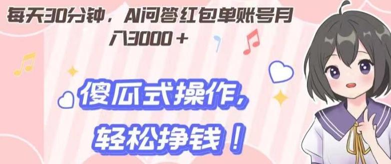 每天30分钟，AI问答红包单账号月入3000+,傻瓜式操作，轻松挣钱！-轻创星球网