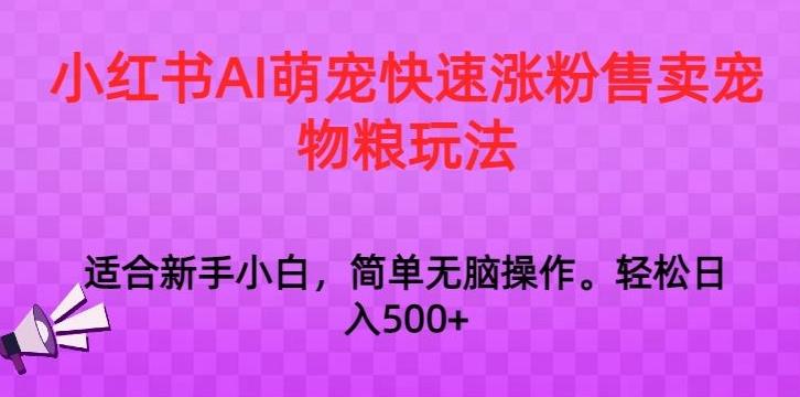 小红书AI萌宠快速涨粉售卖宠物粮玩法，日入1000+【揭秘】-轻创星球网