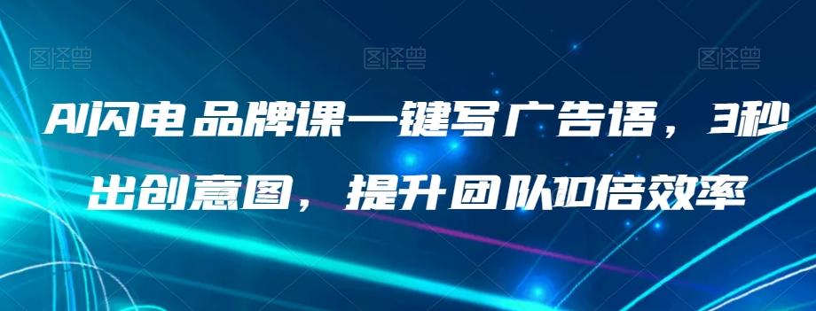 AI闪电品牌课一键写广告语，3秒出创意图，提升团队10倍效率-轻创星球网