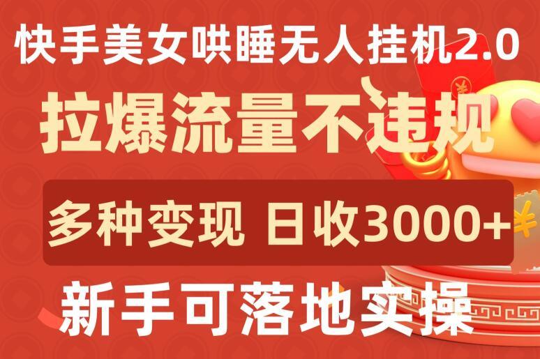 快手美女哄睡无人挂机2.0.拉爆流量不违规，多种变现途径，日收3000+，新手可落地实操【揭秘】-轻创星球网