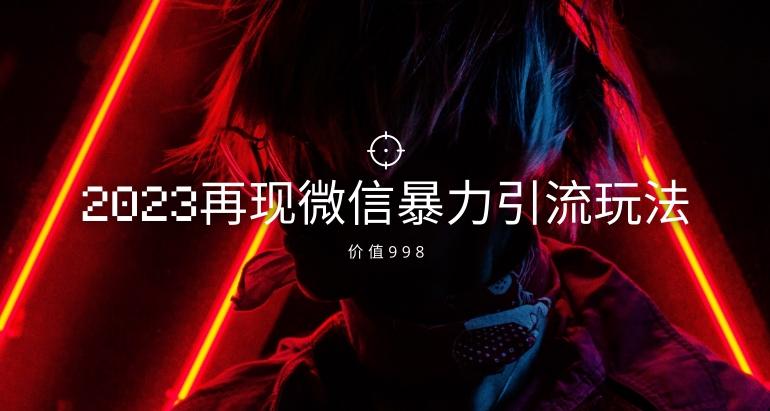 价值998元2023最新微信暴力引流玩法，日引流50-100+-轻创星球网