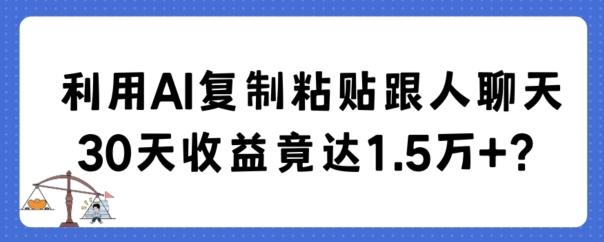 利用AI复制粘贴跟人聊天30天收益竟达1.5万+【揭秘】-轻创星球网