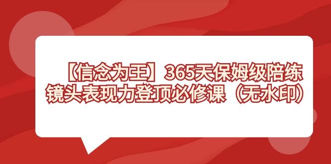【信念 为王】365天-保姆级陪练，镜头表现力登顶必修课(无水印)-轻创星球网