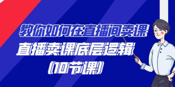 教你如何在直播间卖课的语法，直播卖课底层逻辑(10节课)-轻创星球网