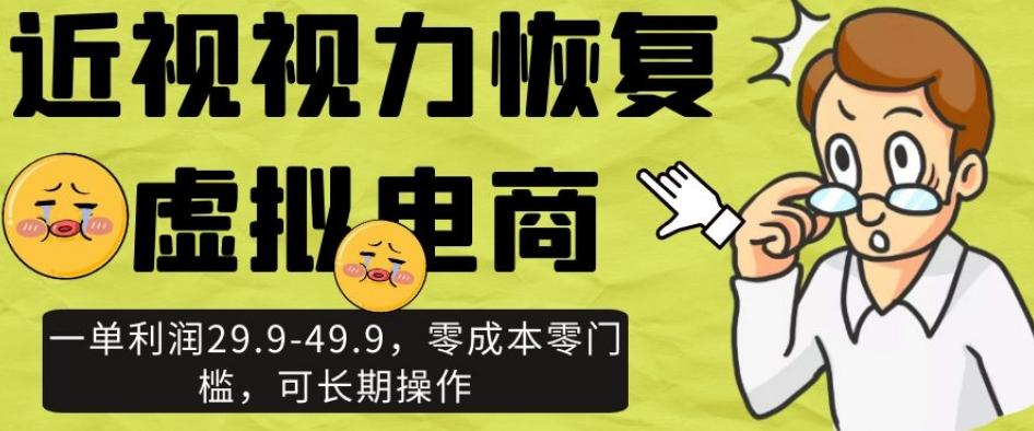 近视视力恢复虚拟电商，一单利润29.9-49.9，零成本零门槛，可长期操作【揭秘】-轻创星球网