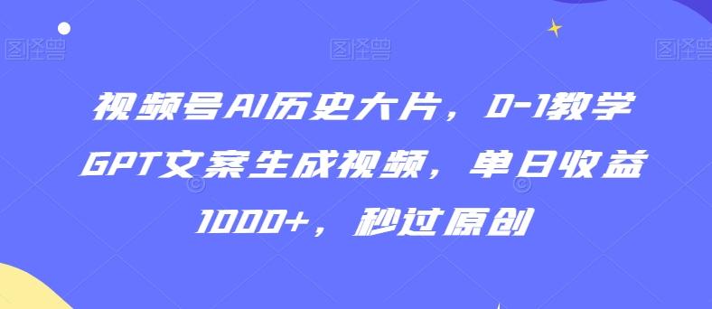 视频号AI历史大片，0-1教学GPT文案生成视频，单日收益1000+，秒过原创【揭秘】-轻创星球网
