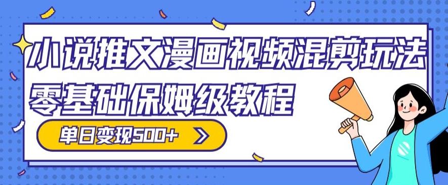 小说推文漫画视频混剪玩法，零基础保姆级教程，单日变现500+-轻创星球网