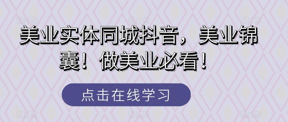 美业实体同城抖音，美业锦囊！做美业必看！-轻创星球网
