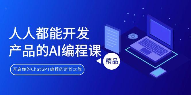 人人都能 开发产品的AI编程课，开启你的ChatGPT编程的奇妙之旅-轻创星球网
