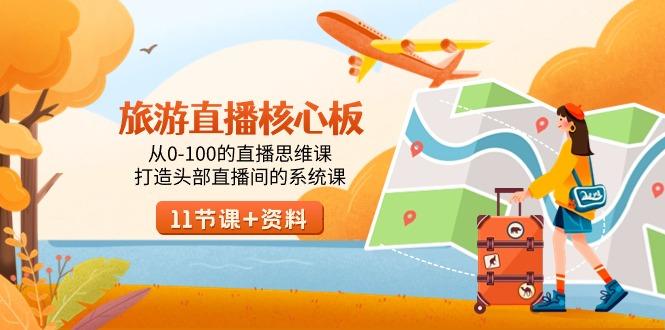 旅游-直播核心板，从0-100的直播思维课，打造头部直播间的系统课-轻创星球网