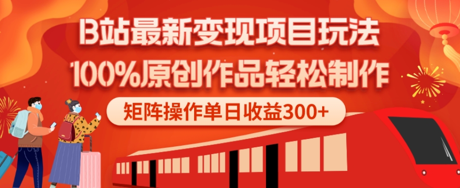 B站最新变现项目玩法，100%原创作品轻松制作，矩阵操作单日收益300+-轻创星球网