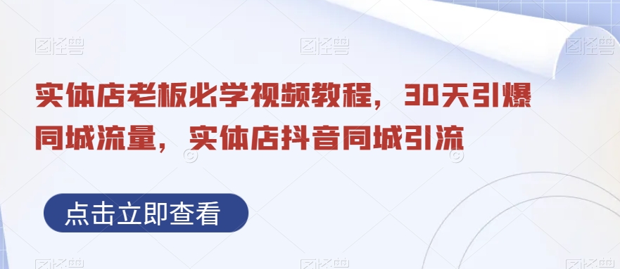 实体店老板必学视频教程,30天引爆同城流量,实体店抖音同城引流