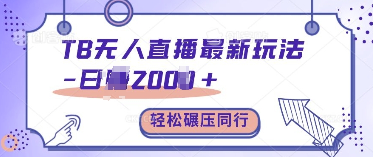 TB无人直播最新玩法轻松日入2k+，碾压同行，保姆级教学【揭秘】-轻创星球网
