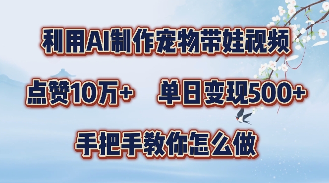 利用AI制作宠物带娃视频，轻松涨粉，点赞10万+，单日变现三位数，手把手教你怎么做【揭秘】-轻创星球网