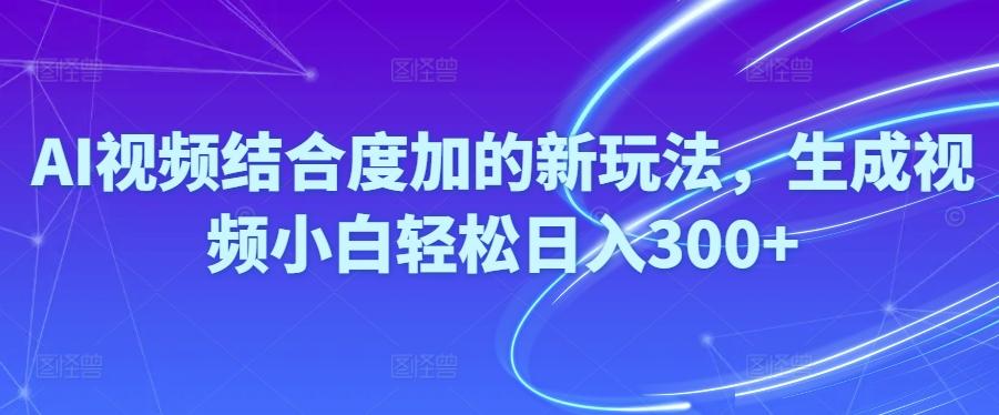 Ai视频结合度加的新玩法,生成视频小白轻松日入300+-轻创星球网