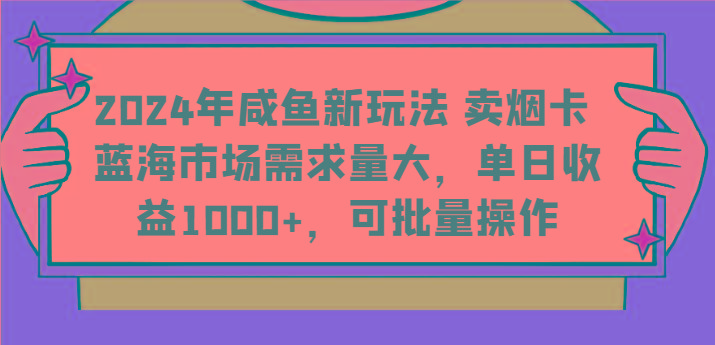 2024年咸鱼新玩法 卖烟卡 蓝海市场需求量大，单日收益1000+，可批量操作-轻创星球网