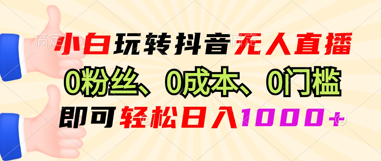 小白玩转抖音无人直播，0粉丝、0成本、0门槛，轻松日入1000+-轻创星球网