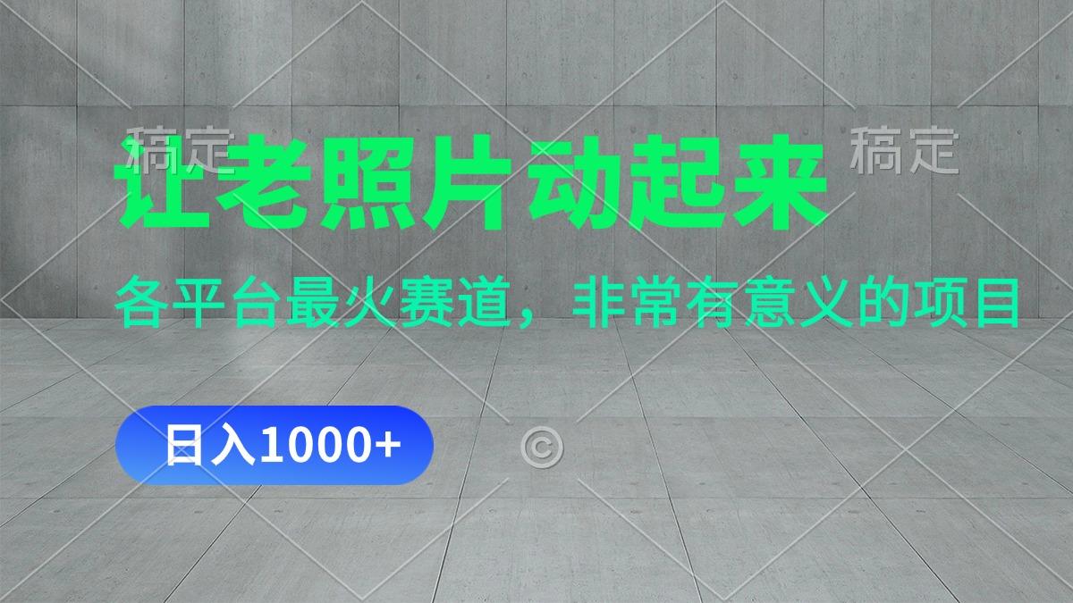 让老照片动起来，一天变现1000+，各平台最火赛道，看完就会-轻创星球网