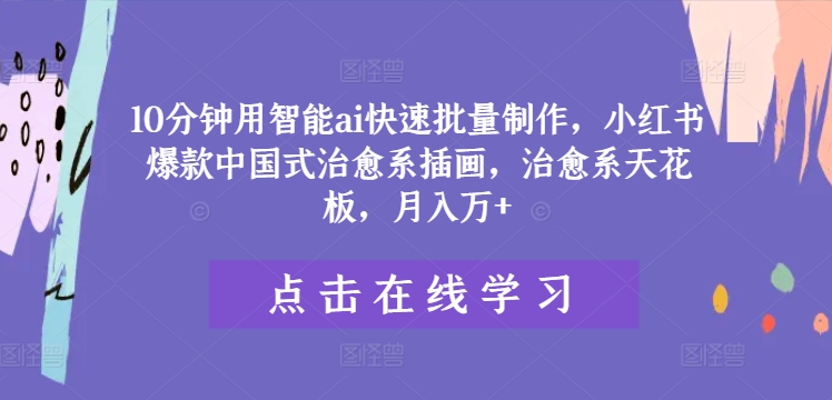 10分钟用智能ai快速批量制作，小红书爆款中国式治愈系插画，治愈系天花板，月入万+【揭秘】-轻创星球网