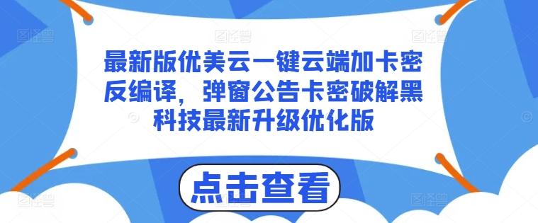 最新版优美云一键云端加卡密反编译，弹窗公告卡密破解黑科技最新升级优化版【揭秘】-轻创星球网