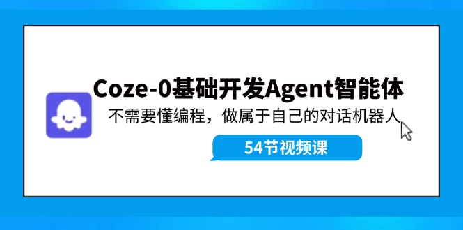 Coze-0基础开发 Agent智能体教程：不需要懂编程，做属于自己的对话机器人-轻创星球网
