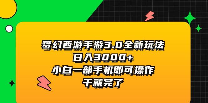 梦幻西游手游3.0全新玩法，日入3000+，小白一部手机即可操作，干就完了-轻创星球网