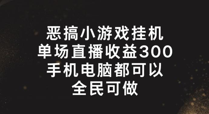 恶搞小游戏挂机，单场直播300+，全民可操作【揭秘】-轻创星球网