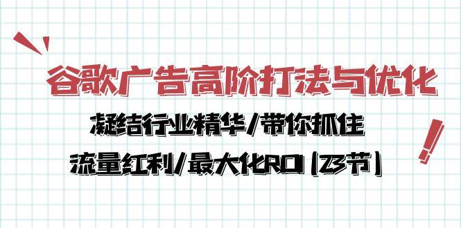 谷歌广告高阶打法与优化，凝结行业精华/带你抓住流量红利/最大化ROI(23节-轻创星球网