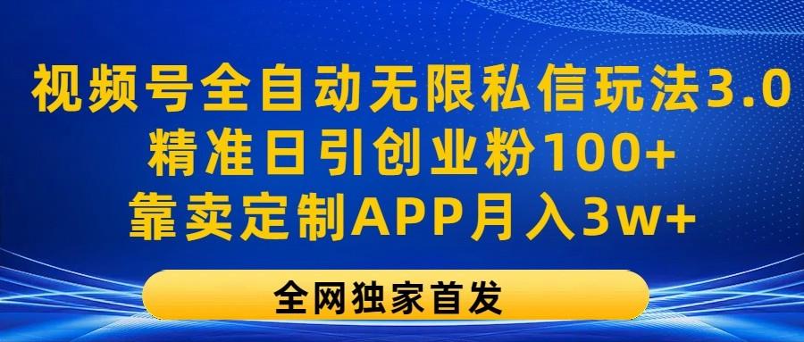视频号全自动无限私信玩法3.0,精准日引创业粉100+,靠卖定制APP月入3w+-轻创星球网