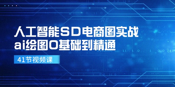 人工智能SD电商图实战，ai绘图0基础到精通(41节视频课-轻创星球网