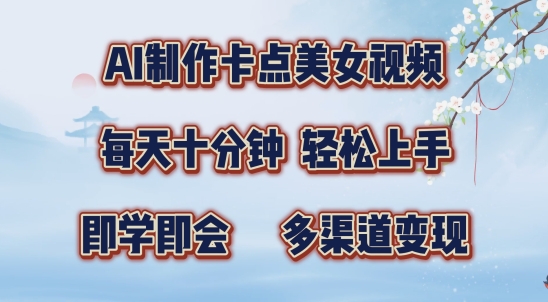 AI制作卡点美女视频，每天十分钟，多渠道变现【揭秘】-轻创星球网