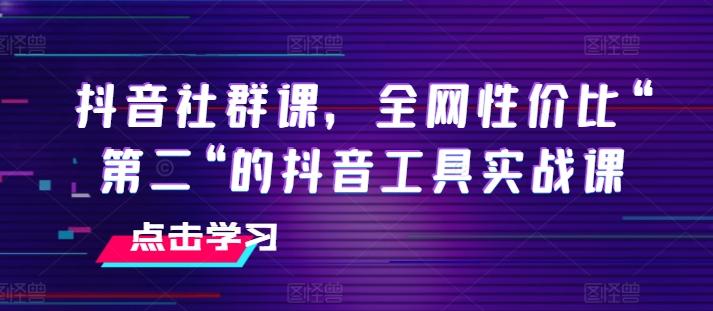 抖音社群课，全网性价比“第二“的抖音工具实战课-轻创星球网