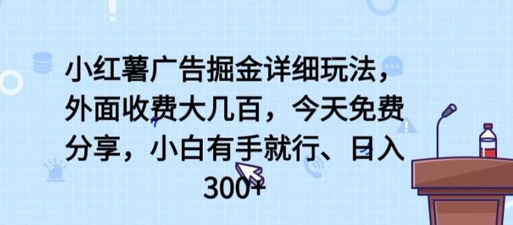 小红薯广告掘金详细玩法，外面收费大几百，小白有手就行，日入300+【揭秘】-轻创星球网