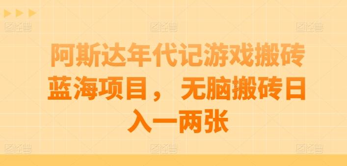 阿斯达年代记游戏搬砖蓝海项目， 无脑搬砖日入一两张【揭秘】-轻创星球网