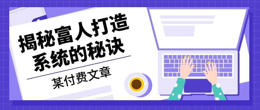 某付费文章：《揭秘富人打造系统的秘诀》-轻创星球网