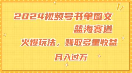 2024视频号书单图文蓝海赛道，火爆玩法，赚取多重收益，小白轻松上手，月入上万【揭秘】-轻创星球网