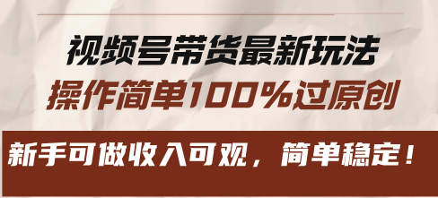 视频号带货最新玩法，操作简单100%过原创，新手可做收入可观，简单稳定！-轻创星球网
