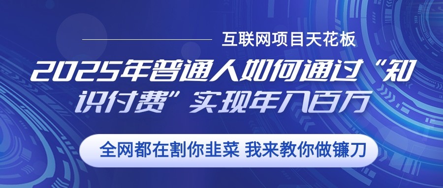 2025年普通人如何通过”知识付费“实现年入百万-轻创星球网