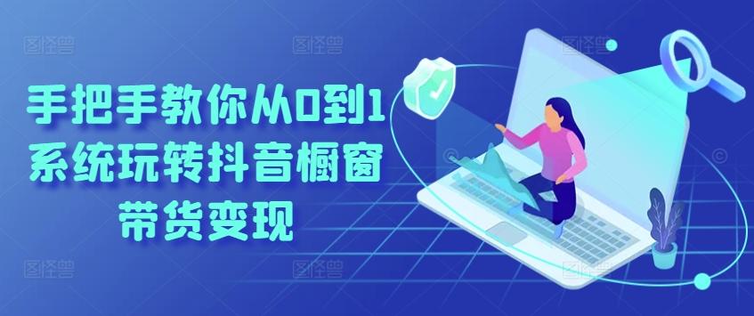 手把手教你从0到1系统玩转抖音橱窗带货变现-轻创星球网