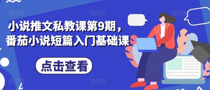小说推文私教课第9期，番茄小说短篇入门基础课-轻创星球网