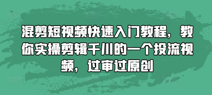 混剪短视频快速入门教程,教你实操剪辑千川的一个投流视频,过审过原创-轻创星球网