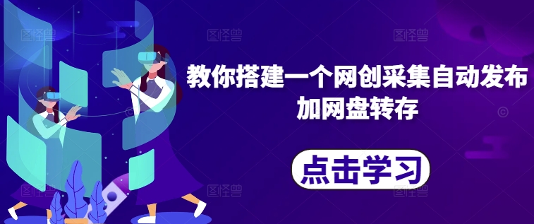 教你搭建一个网创采集自动发布加网盘转存-轻创星球网