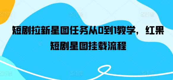 短剧拉新星图任务从0到1教学，红果短剧星图挂载流程-轻创星球网