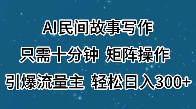 AI民间故事写作，只需十分钟，矩阵操作，引爆流量主，轻松日入300+-轻创星球网