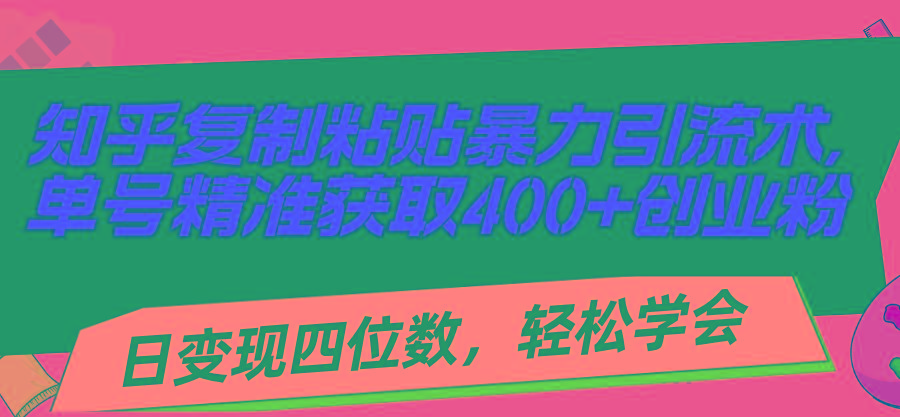 知乎复制粘贴暴力引流术，单号精准获取400+创业粉，日变现四位数，轻松...-轻创星球网