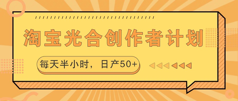 淘宝光合创作者计划，每天半小时，日产50+-轻创星球网