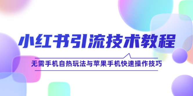 小红书引流技术教程：无需手机自热玩法与苹果手机快速操作技巧-轻创星球网