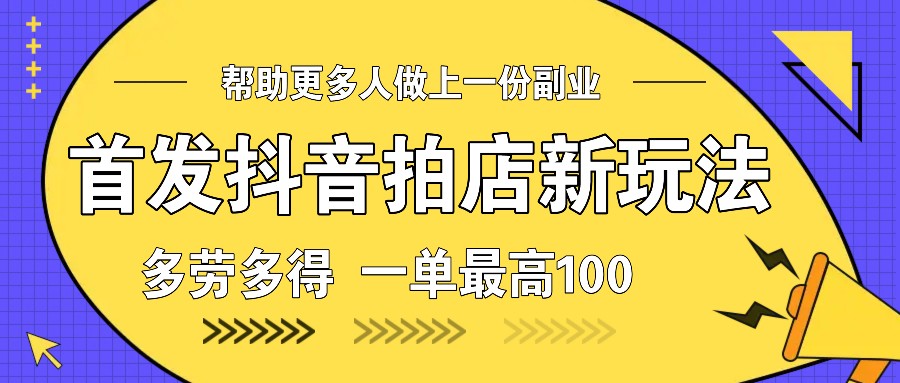 首发抖音拍店新玩法，多劳多得 一单最高100-轻创星球网