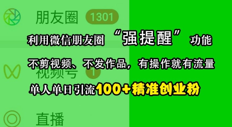 利用微信朋友圈“强提醒”功能，引流精准创业粉，不剪视频、不发作品，单人单日引流100+创业粉-轻创星球网